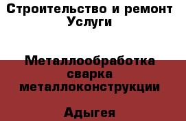 Строительство и ремонт Услуги - Металлообработка,сварка,металлоконструкции. Адыгея респ.,Майкоп г.